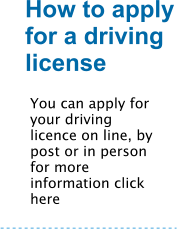 How to apply for a driving license You can apply for your driving licence on line, by post or in person for more information click here