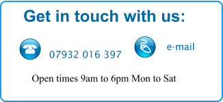 Get in touch with us:  07932 016 397 e-mail Open times 9am to 6pm Mon to Sat