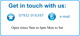 Get in touch with us:  07932 016397 e-mail Open times 9am to 6pm Mon to Sat